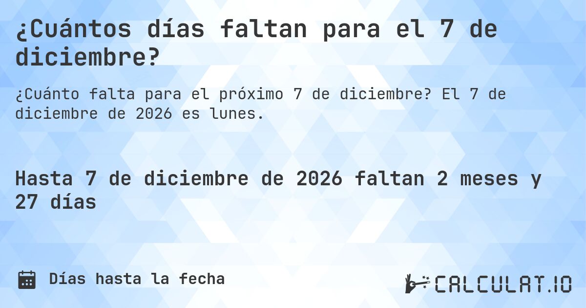 ¿Cuántos días faltan para el 7 de diciembre?. El 7 de diciembre de 2026 es lunes.