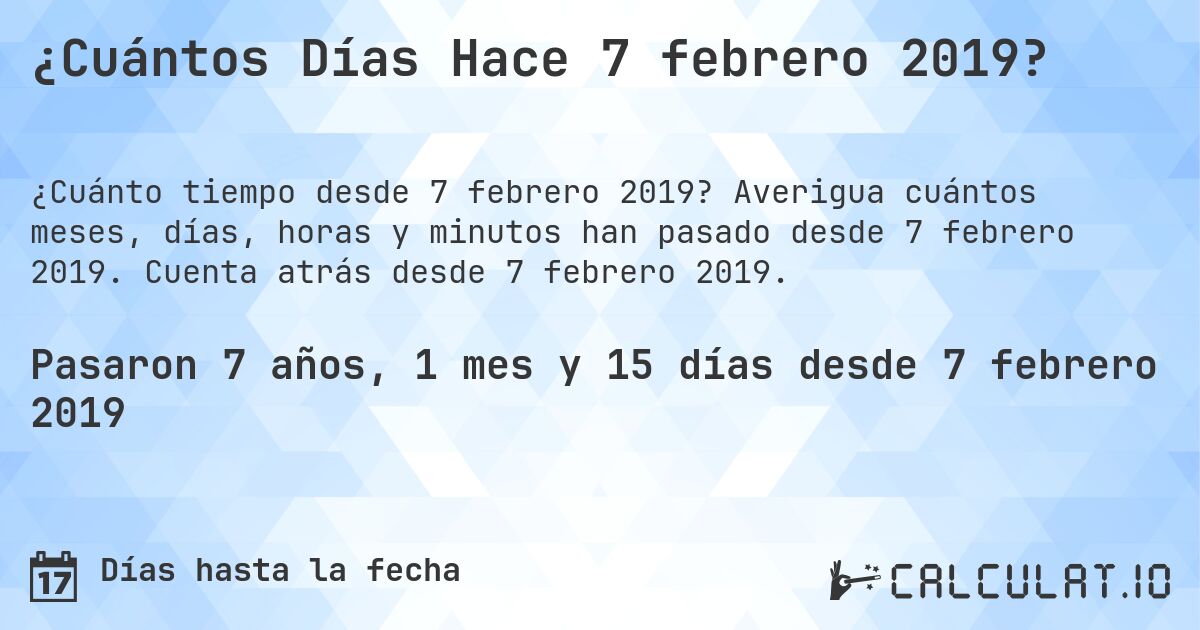 ¿Cuántos Días Hace 7 febrero 2019?. Averigua cuántos meses, días, horas y minutos han pasado desde 7 febrero 2019. Cuenta atrás desde 7 febrero 2019.