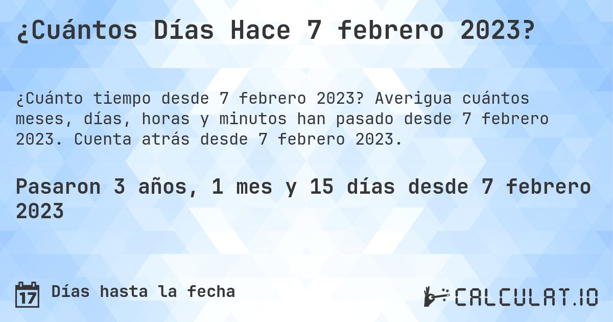 ¿Cuántos Días Hace 7 febrero 2023?. Averigua cuántos meses, días, horas y minutos han pasado desde 7 febrero 2023. Cuenta atrás desde 7 febrero 2023.