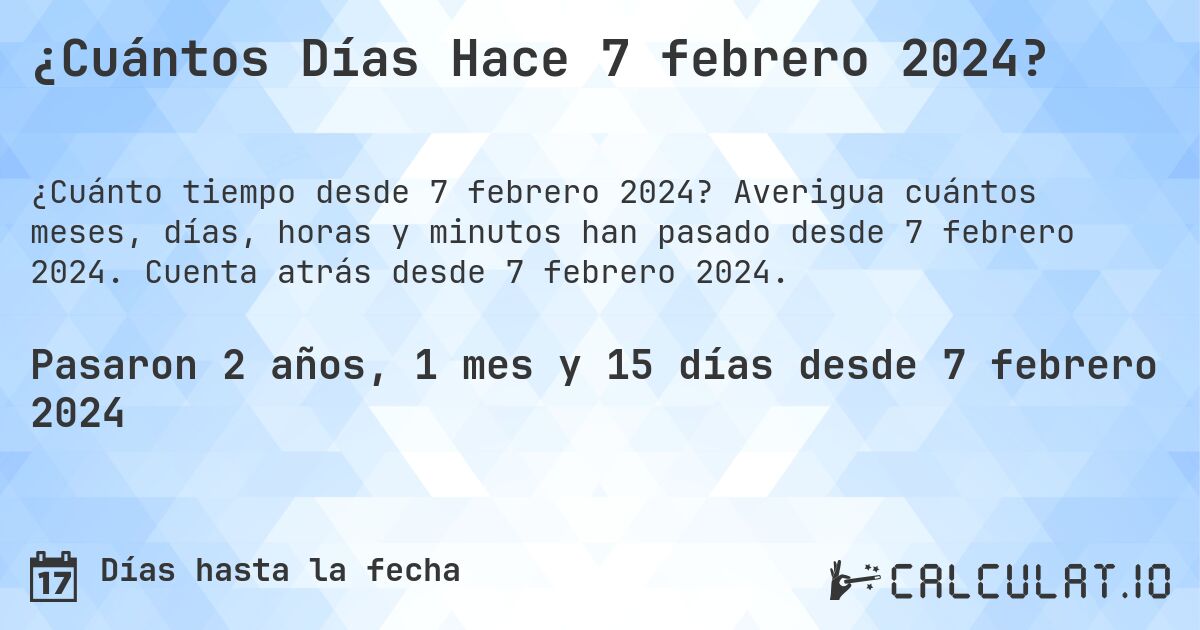 ¿Cuántos Días Hace 7 febrero 2024?. Averigua cuántos meses, días, horas y minutos han pasado desde 7 febrero 2024. Cuenta atrás desde 7 febrero 2024.