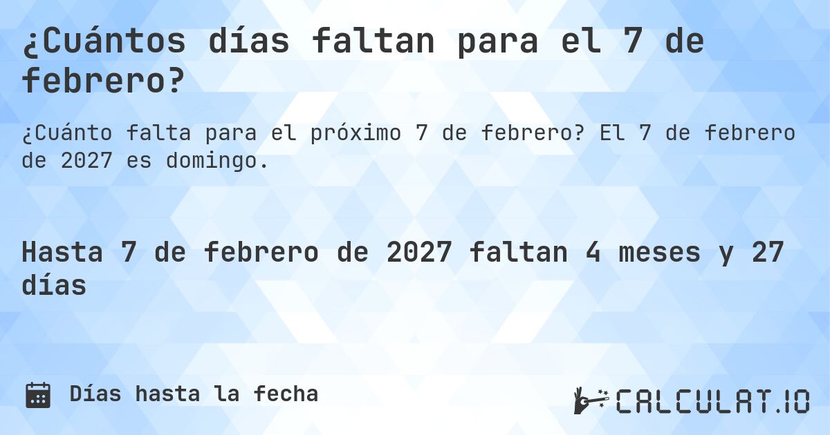 ¿Cuántos días faltan para el 7 de febrero?. El 7 de febrero de 2027 es domingo.