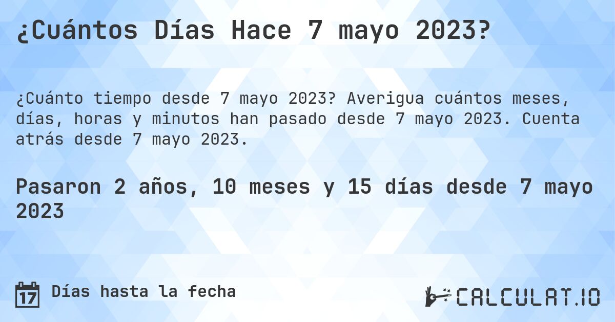¿Cuántos Días Hace 7 mayo 2023?. Averigua cuántos meses, días, horas y minutos han pasado desde 7 mayo 2023. Cuenta atrás desde 7 mayo 2023.