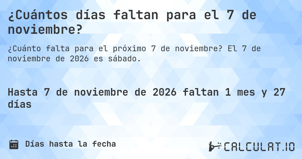 ¿Cuántos días faltan para el 7 de noviembre?. El 7 de noviembre de 2026 es sábado.