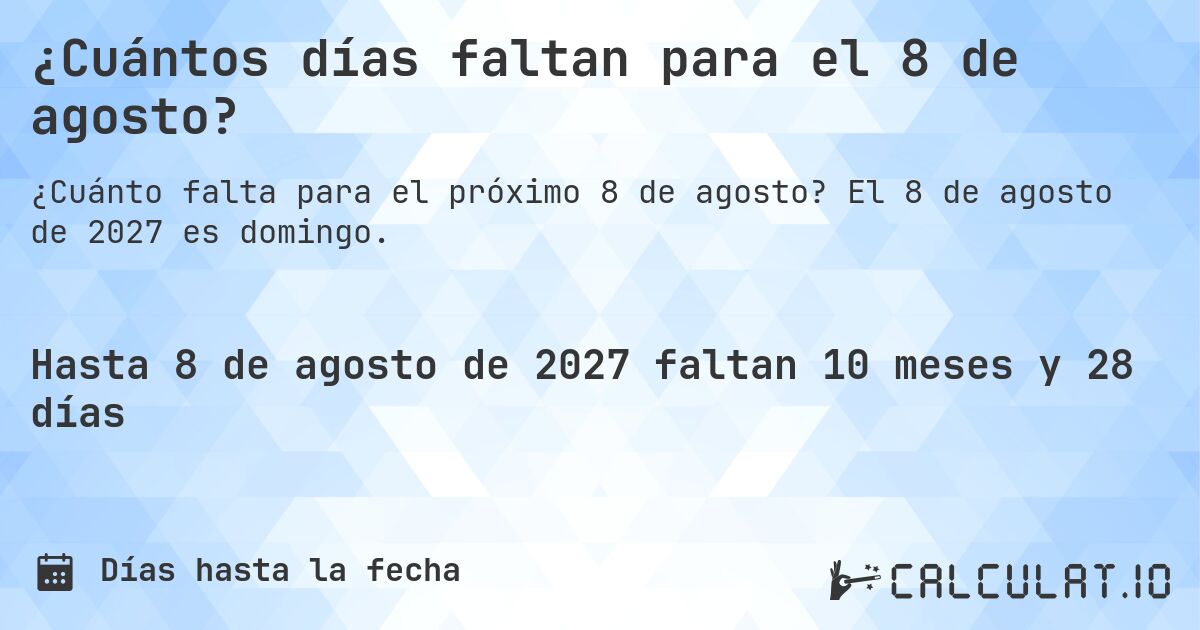 ¿Cuántos días faltan para el 8 de agosto?. El 8 de agosto de 2027 es domingo.