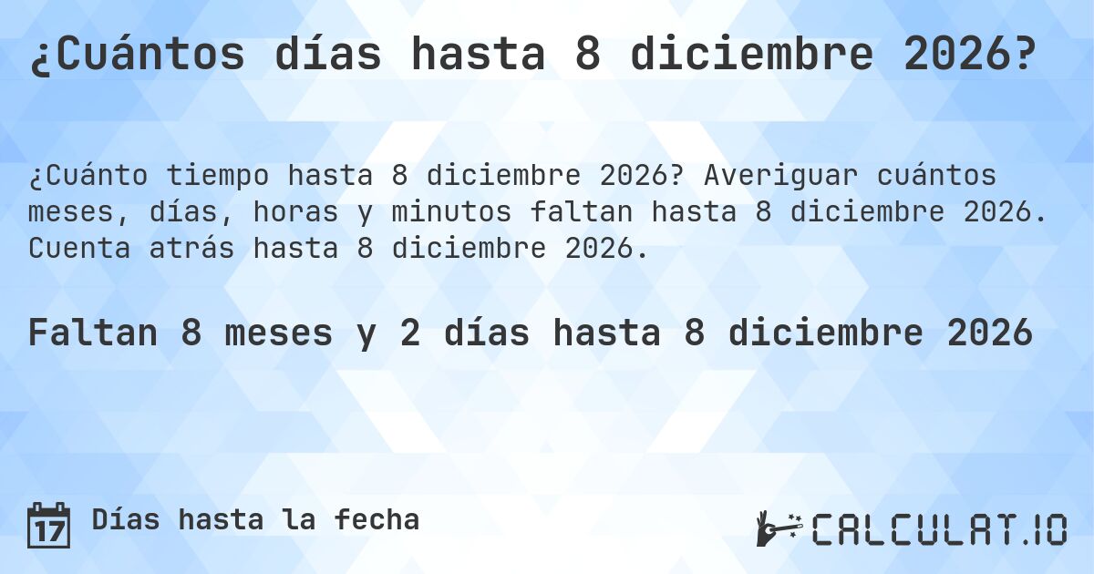 ¿Cuántos días hasta 8 diciembre 2026?. Averiguar cuántos meses, días, horas y minutos faltan hasta 8 diciembre 2026. Cuenta atrás hasta 8 diciembre 2026.