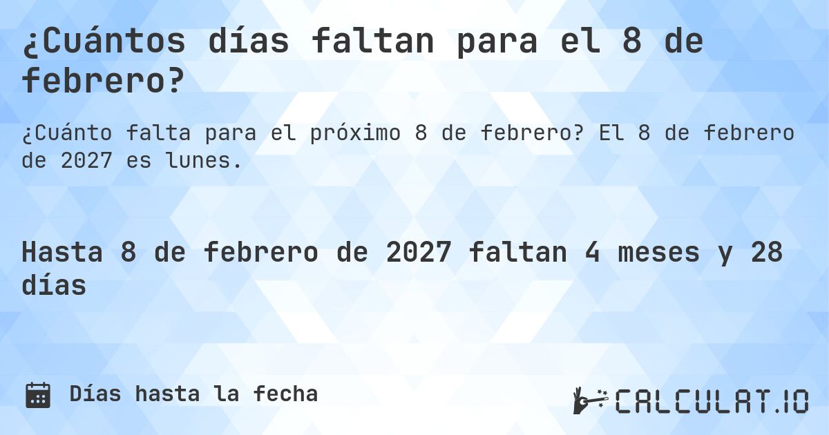 ¿Cuántos días faltan para el 8 de febrero?. El 8 de febrero de 2027 es lunes.