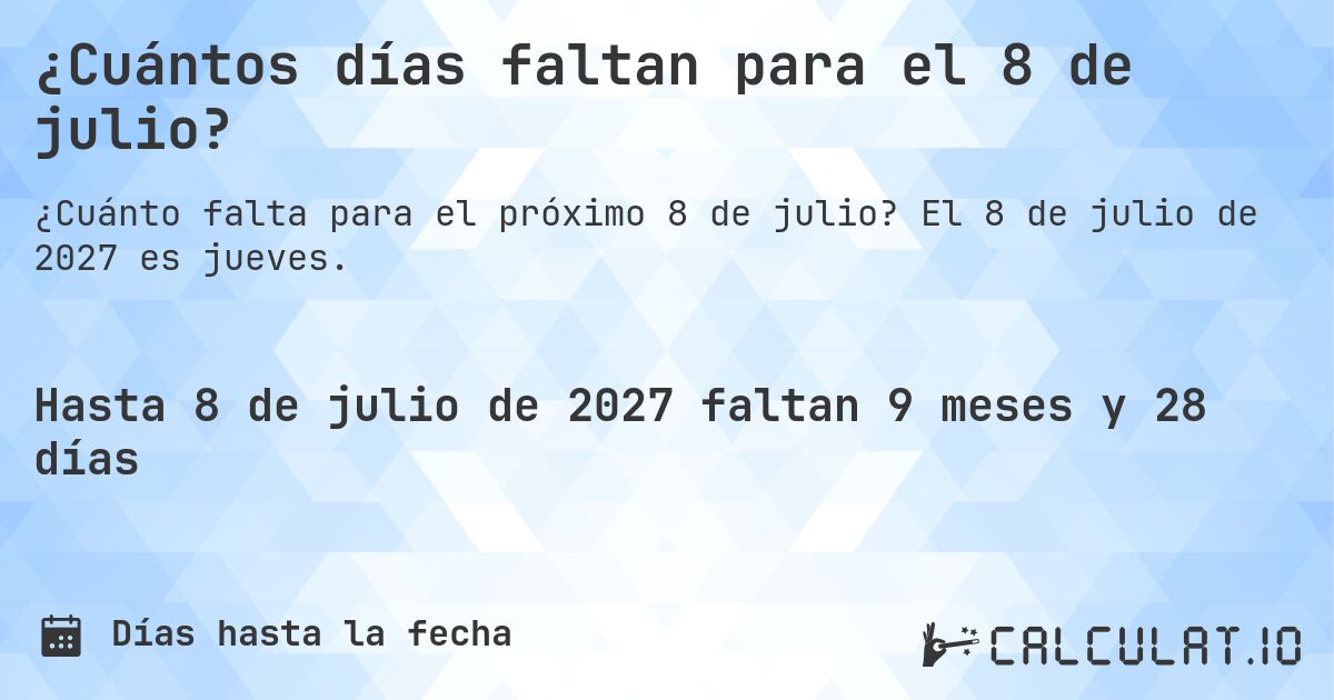¿Cuántos días faltan para el 8 de julio?. El 8 de julio de 2027 es jueves.