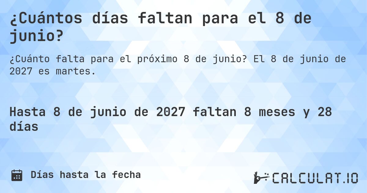 ¿Cuántos días faltan para el 8 de junio?. El 8 de junio de 2027 es martes.