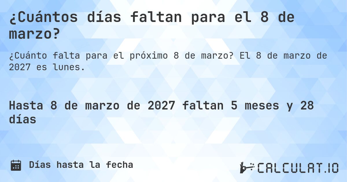 ¿Cuántos días faltan para el 8 de marzo?. El 8 de marzo de 2027 es lunes.