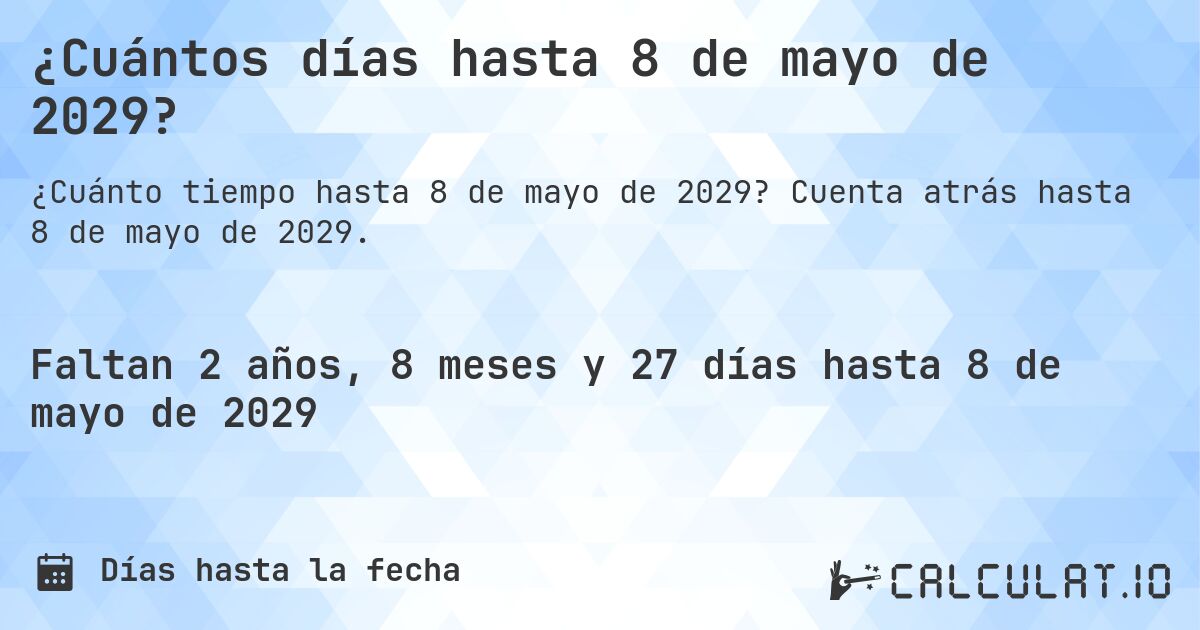 ¿Cuántos días hasta 8 de mayo de 2029?. Cuenta atrás hasta 8 de mayo de 2029.