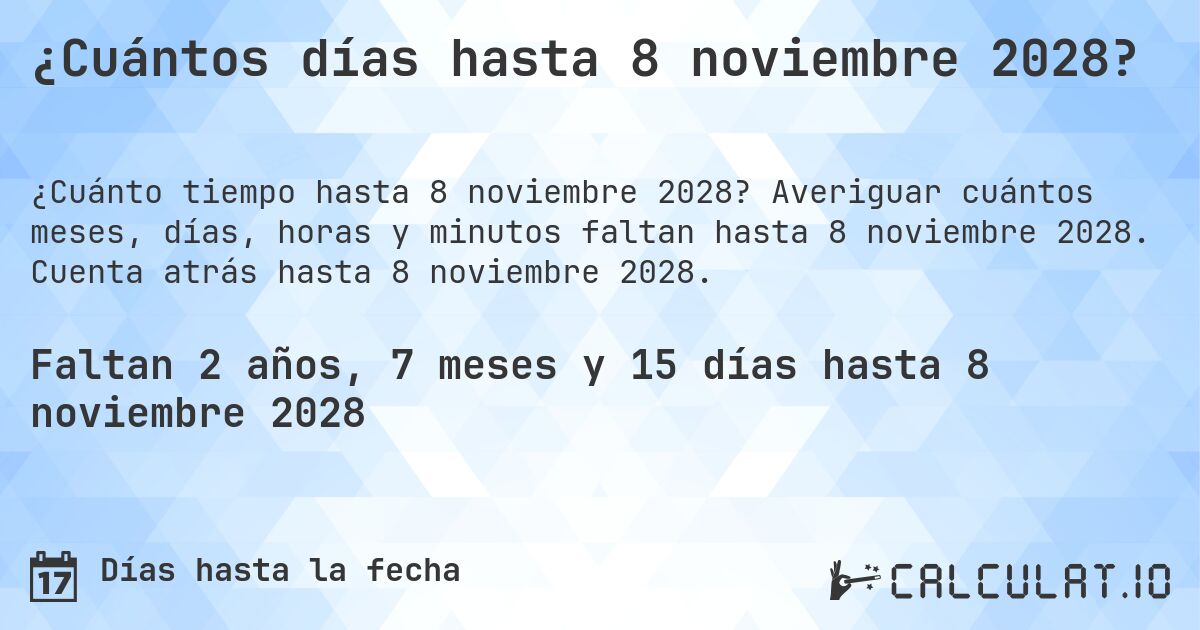 ¿Cuántos días hasta 8 noviembre 2028?. Averiguar cuántos meses, días, horas y minutos faltan hasta 8 noviembre 2028. Cuenta atrás hasta 8 noviembre 2028.