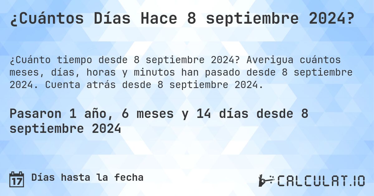 ¿Cuántos Días Hace 8 septiembre 2024?. Averigua cuántos meses, días, horas y minutos han pasado desde 8 septiembre 2024. Cuenta atrás desde 8 septiembre 2024.
