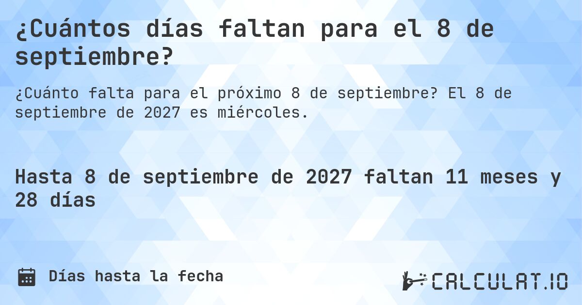 ¿Cuántos días faltan para el 8 de septiembre?. El 8 de septiembre de 2027 es miércoles.