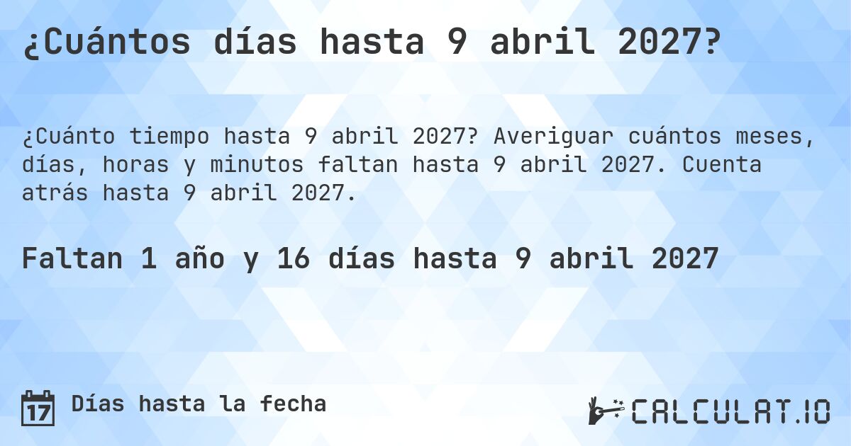¿Cuántos días hasta 9 abril 2027?. Averiguar cuántos meses, días, horas y minutos faltan hasta 9 abril 2027. Cuenta atrás hasta 9 abril 2027.
