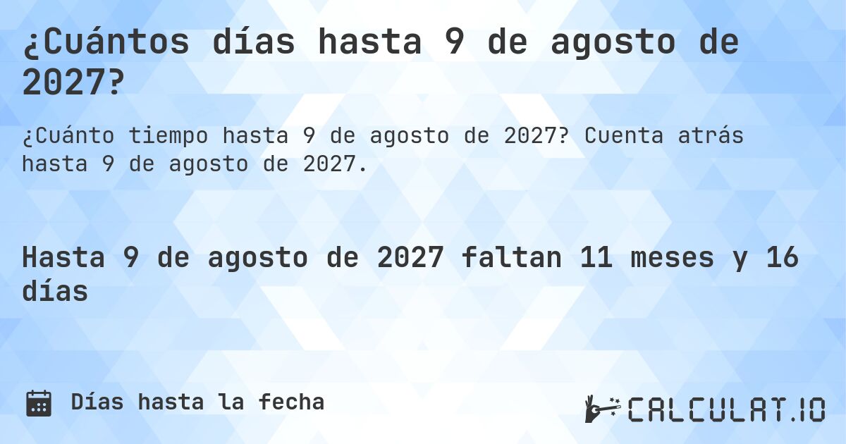 ¿Cuántos días hasta 9 de agosto de 2027?. Cuenta atrás hasta 9 de agosto de 2027.