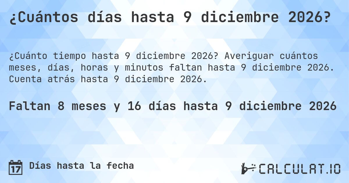 ¿Cuántos días hasta 9 diciembre 2026?. Averiguar cuántos meses, días, horas y minutos faltan hasta 9 diciembre 2026. Cuenta atrás hasta 9 diciembre 2026.