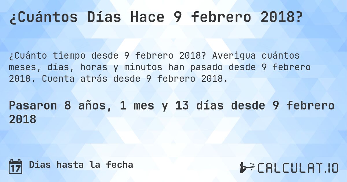 ¿Cuántos Días Hace 9 febrero 2018?. Averigua cuántos meses, días, horas y minutos han pasado desde 9 febrero 2018. Cuenta atrás desde 9 febrero 2018.