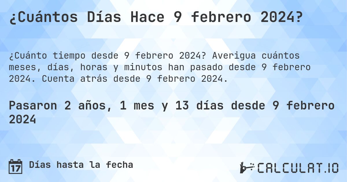 ¿Cuántos Días Hace 9 febrero 2024?. Averigua cuántos meses, días, horas y minutos han pasado desde 9 febrero 2024. Cuenta atrás desde 9 febrero 2024.
