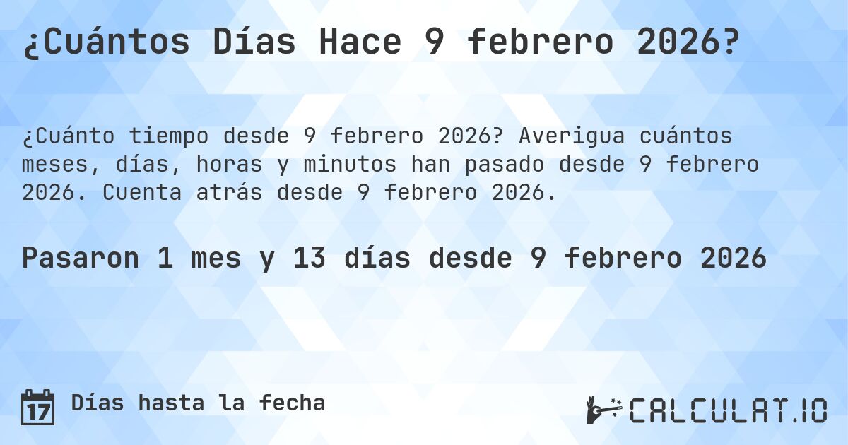 ¿Cuántos Días Hace 9 febrero 2026?. Averigua cuántos meses, días, horas y minutos han pasado desde 9 febrero 2026. Cuenta atrás desde 9 febrero 2026.