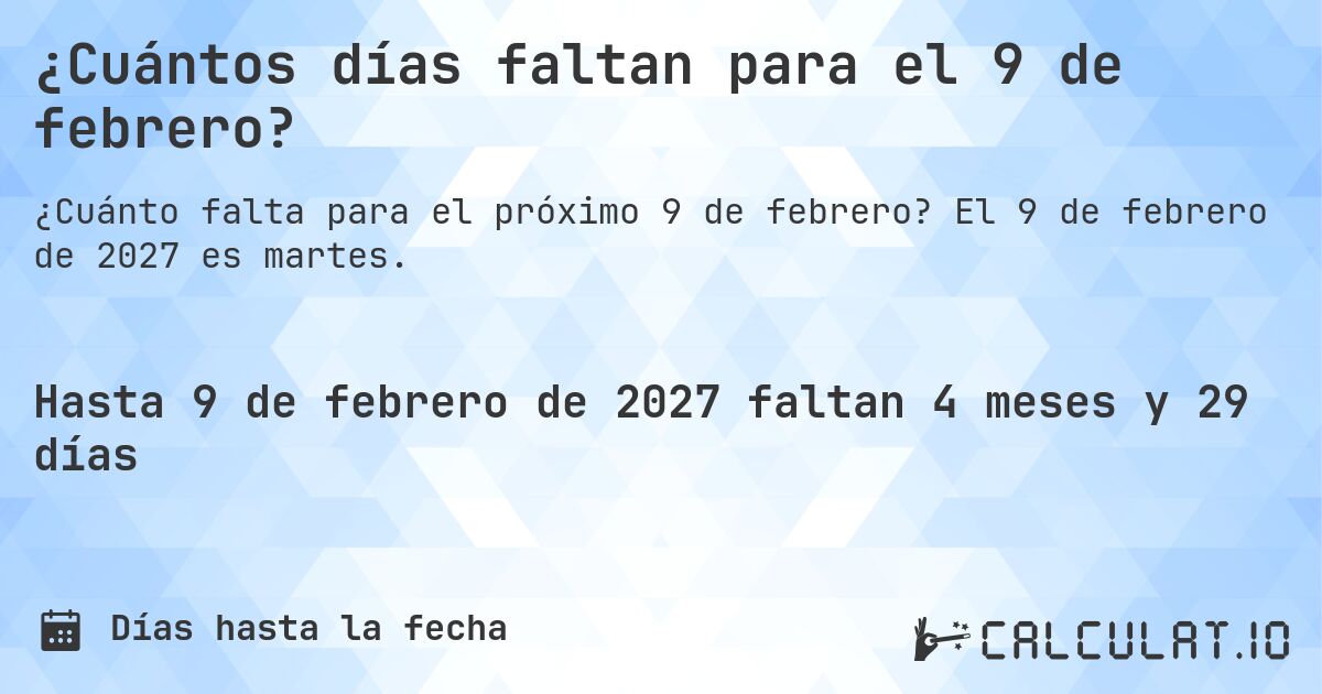 ¿Cuántos días faltan para el 9 de febrero?. El 9 de febrero de 2027 es martes.