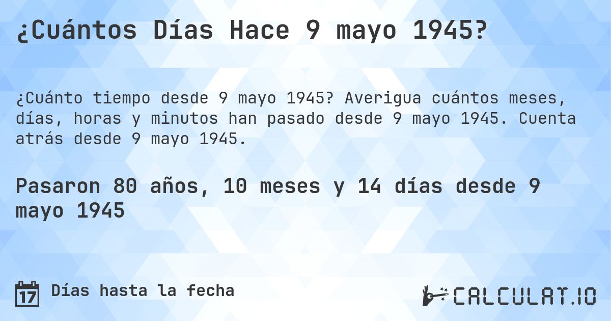 ¿Cuántos Días Hace 9 mayo 1945?. Averigua cuántos meses, días, horas y minutos han pasado desde 9 mayo 1945. Cuenta atrás desde 9 mayo 1945.