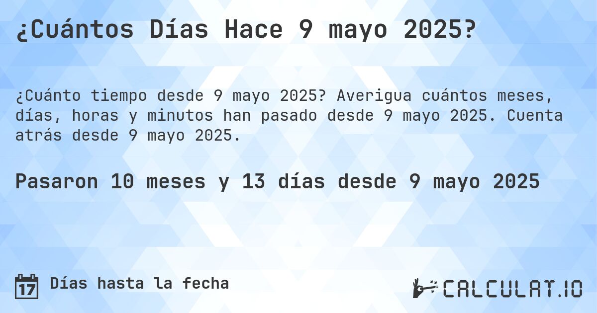¿Cuántos Días Hace 9 mayo 2025?. Averigua cuántos meses, días, horas y minutos han pasado desde 9 mayo 2025. Cuenta atrás desde 9 mayo 2025.