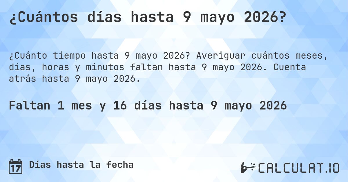 ¿Cuántos días hasta 9 mayo 2026?. Averiguar cuántos meses, días, horas y minutos faltan hasta 9 mayo 2026. Cuenta atrás hasta 9 mayo 2026.