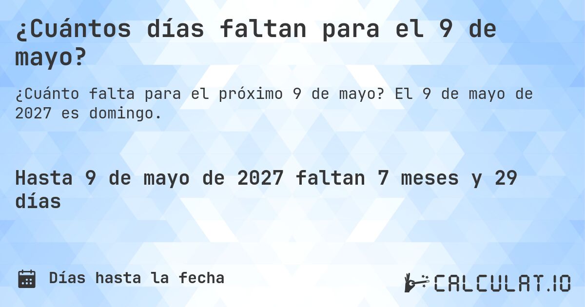 ¿Cuántos días faltan para el 9 de mayo?. El 9 de mayo de 2027 es domingo.