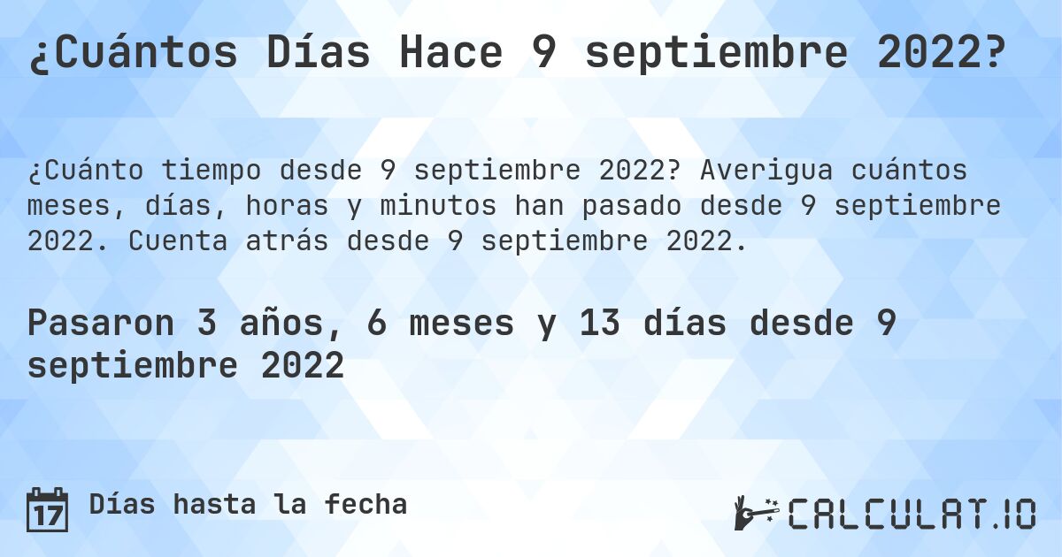 ¿Cuántos Días Hace 9 septiembre 2022?. Averigua cuántos meses, días, horas y minutos han pasado desde 9 septiembre 2022. Cuenta atrás desde 9 septiembre 2022.