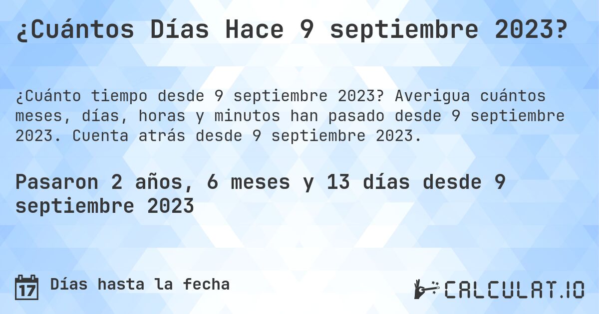 ¿Cuántos Días Hace 9 septiembre 2023?. Averigua cuántos meses, días, horas y minutos han pasado desde 9 septiembre 2023. Cuenta atrás desde 9 septiembre 2023.