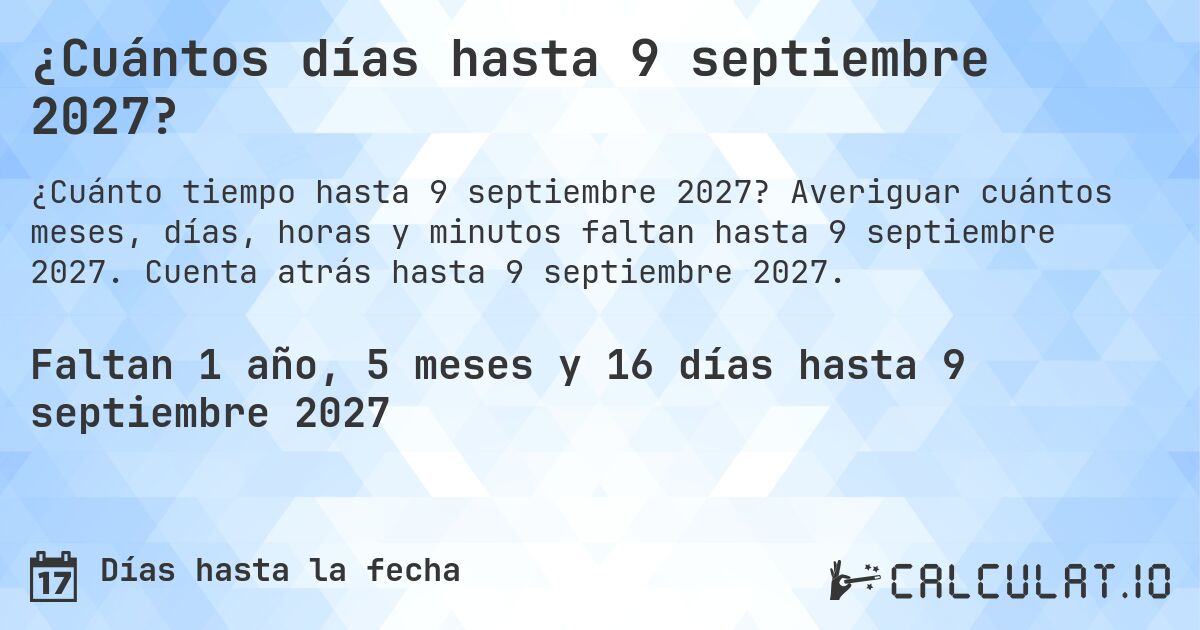 ¿Cuántos días hasta 9 septiembre 2027?. Averiguar cuántos meses, días, horas y minutos faltan hasta 9 septiembre 2027. Cuenta atrás hasta 9 septiembre 2027.