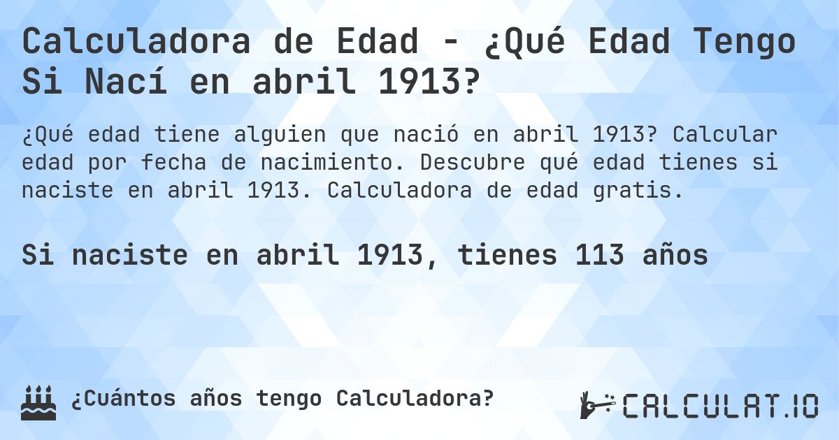 Calculadora de Edad - ¿Qué Edad Tengo Si Nací en abril 1913?. Calcular edad por fecha de nacimiento. Descubre qué edad tienes si naciste en abril 1913. Calculadora de edad gratis.