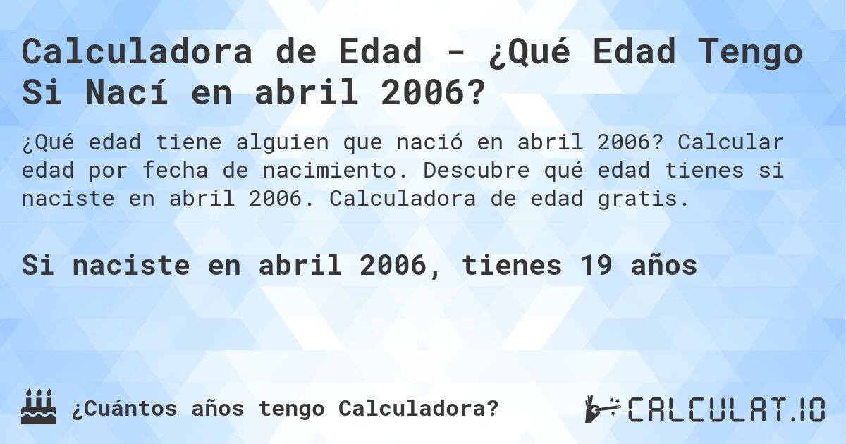 Calculadora de Edad - ¿Qué Edad Tengo Si Nací en abril 2006?. Calcular edad por fecha de nacimiento. Descubre qué edad tienes si naciste en abril 2006. Calculadora de edad gratis.