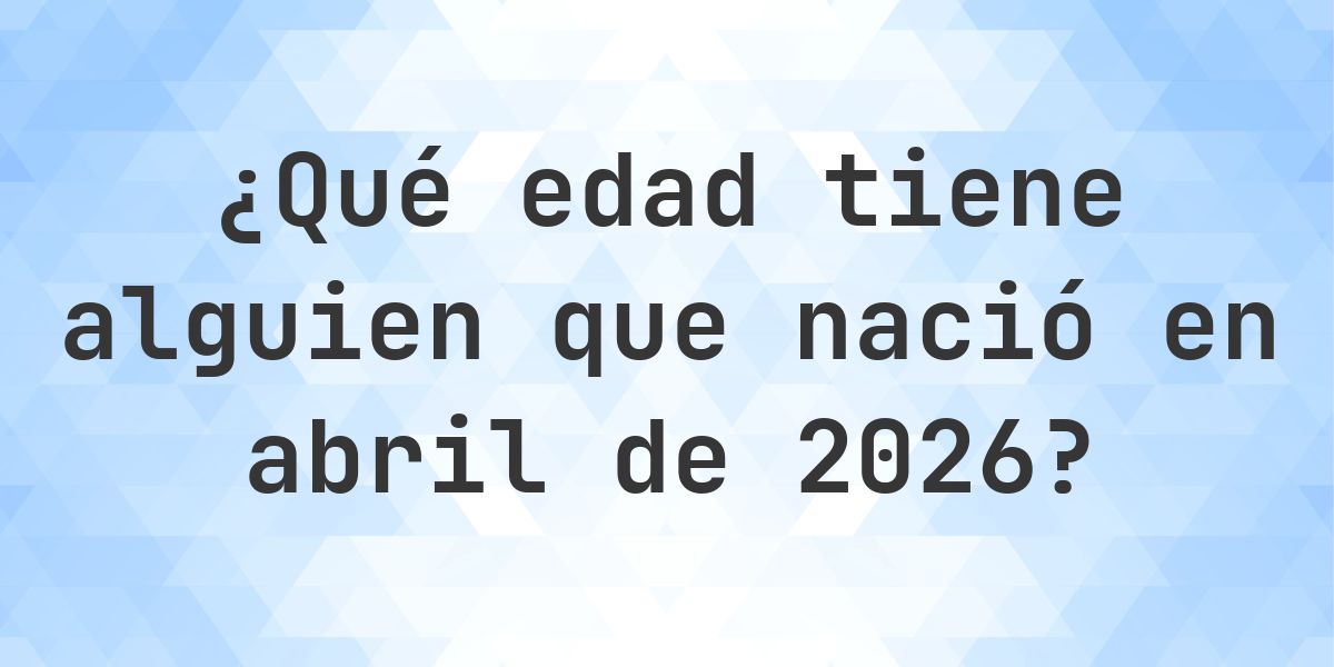 Calculadora de Edad - ¿Qué Edad Tengo Si Nací en abril 2026? - Calculatio