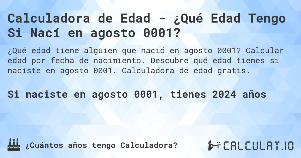 Calculadora de Edad - ¿Qué Edad Tengo Si Nací en agosto 0001?. Calcular edad por fecha de nacimiento. Descubre qué edad tienes si naciste en agosto 0001. Calculadora de edad gratis.