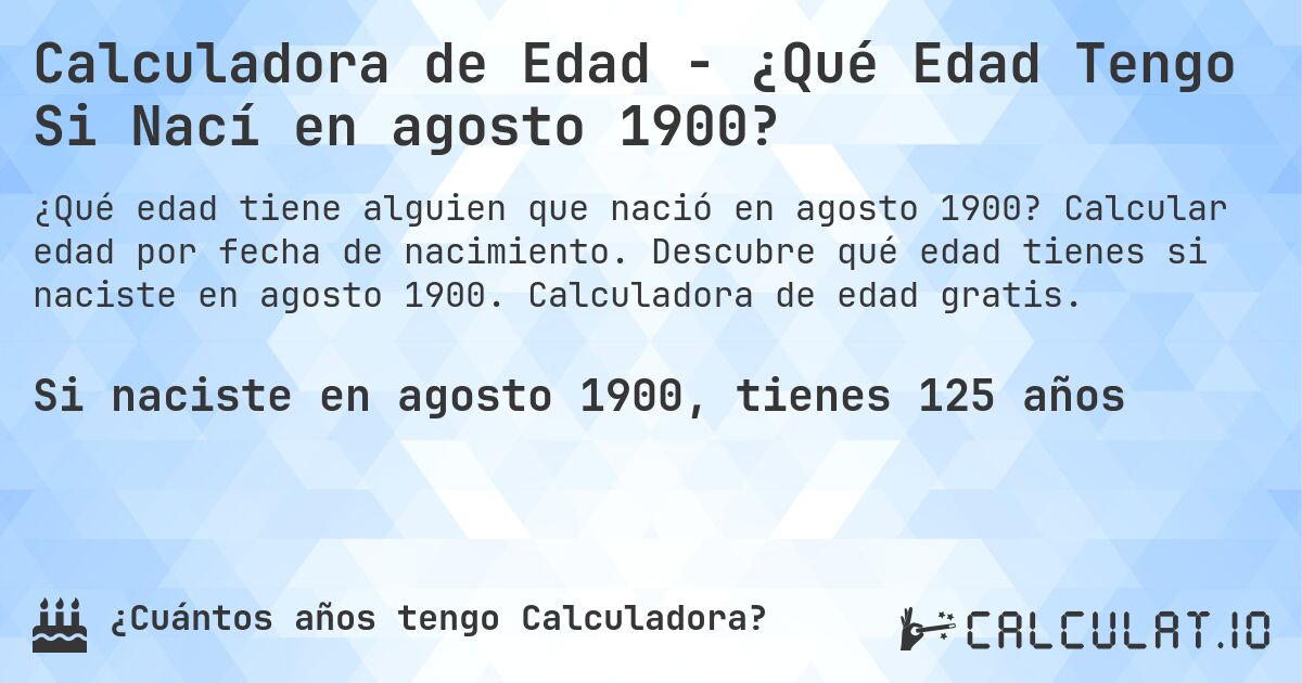 Calculadora de Edad - ¿Qué Edad Tengo Si Nací en agosto 1900?. Calcular edad por fecha de nacimiento. Descubre qué edad tienes si naciste en agosto 1900. Calculadora de edad gratis.