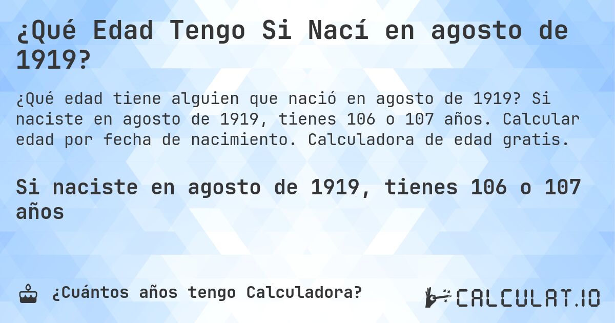 ¿Qué Edad Tengo Si Nací en agosto de 1919?. Si naciste en agosto de 1919, tienes 106 o 107 años. Calcular edad por fecha de nacimiento. Calculadora de edad gratis.