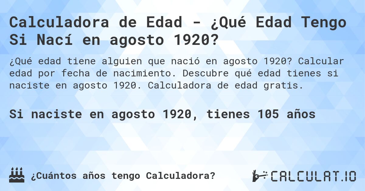 Calculadora de Edad - ¿Qué Edad Tengo Si Nací en agosto 1920?. Calcular edad por fecha de nacimiento. Descubre qué edad tienes si naciste en agosto 1920. Calculadora de edad gratis.
