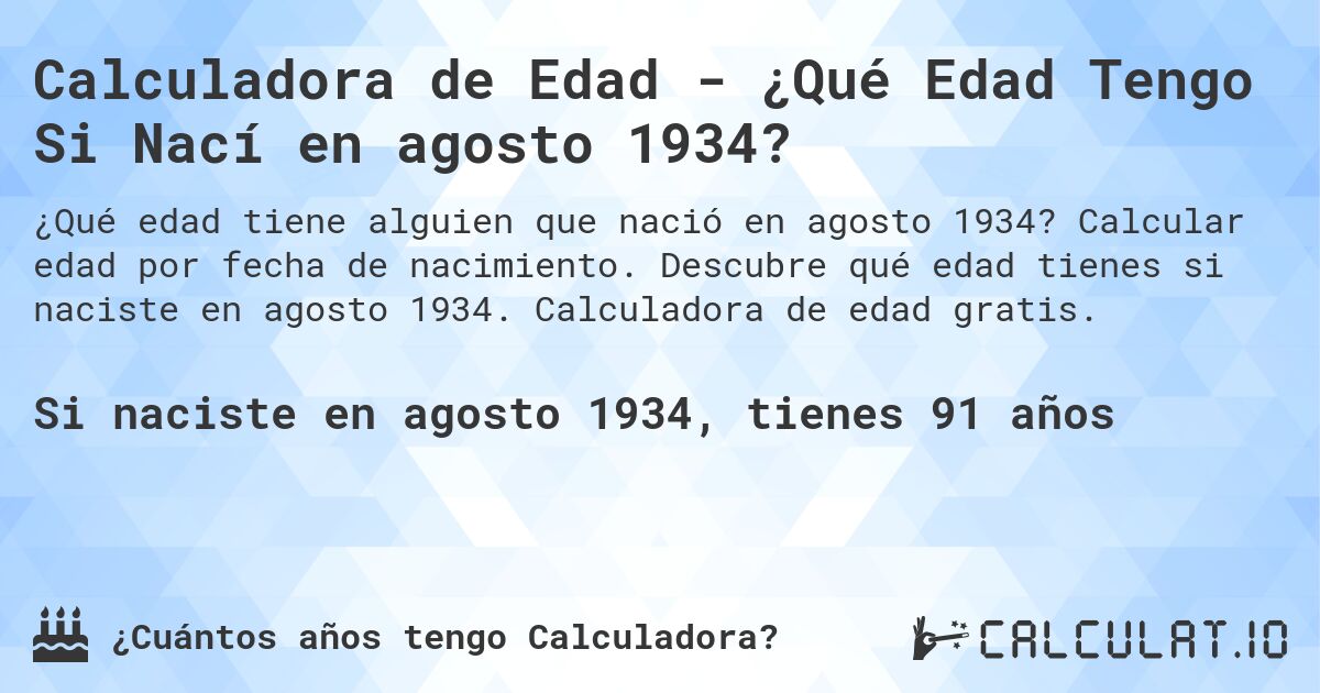 Calculadora de Edad - ¿Qué Edad Tengo Si Nací en agosto 1934?. Calcular edad por fecha de nacimiento. Descubre qué edad tienes si naciste en agosto 1934. Calculadora de edad gratis.