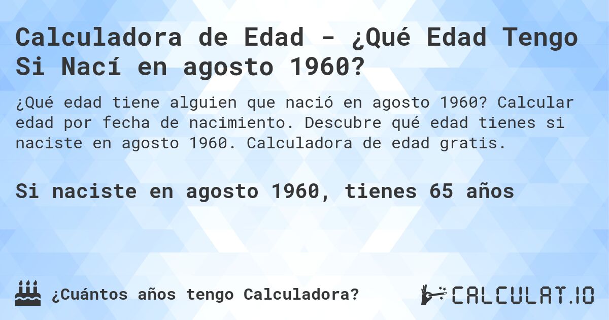 Calculadora de Edad - ¿Qué Edad Tengo Si Nací en agosto 1960?. Calcular edad por fecha de nacimiento. Descubre qué edad tienes si naciste en agosto 1960. Calculadora de edad gratis.