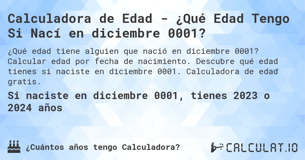 Calculadora de Edad - ¿Qué Edad Tengo Si Nací en diciembre 0001?. Calcular edad por fecha de nacimiento. Descubre qué edad tienes si naciste en diciembre 0001. Calculadora de edad gratis.