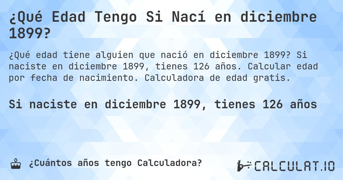 ¿Qué Edad Tengo Si Nací en diciembre 1899?. Si naciste en diciembre 1899, tienes 126 años. Calcular edad por fecha de nacimiento. Calculadora de edad gratis.