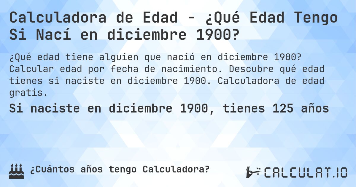 Calculadora de Edad - ¿Qué Edad Tengo Si Nací en diciembre 1900?. Calcular edad por fecha de nacimiento. Descubre qué edad tienes si naciste en diciembre 1900. Calculadora de edad gratis.