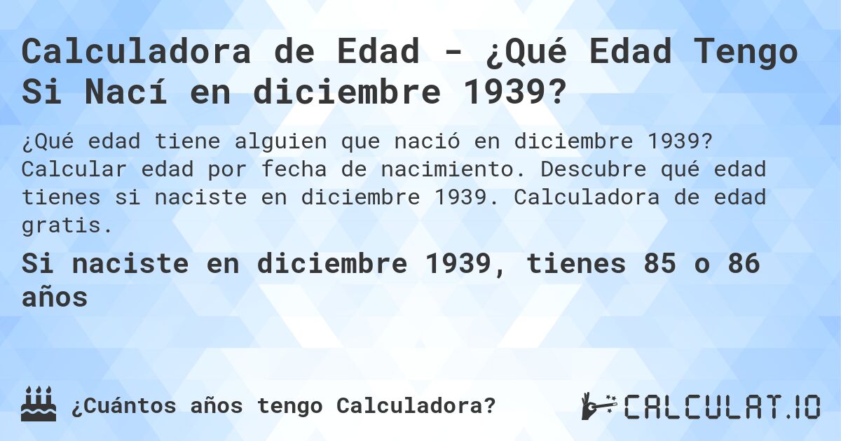 Calculadora de Edad - ¿Qué Edad Tengo Si Nací en diciembre 1939?. Calcular edad por fecha de nacimiento. Descubre qué edad tienes si naciste en diciembre 1939. Calculadora de edad gratis.