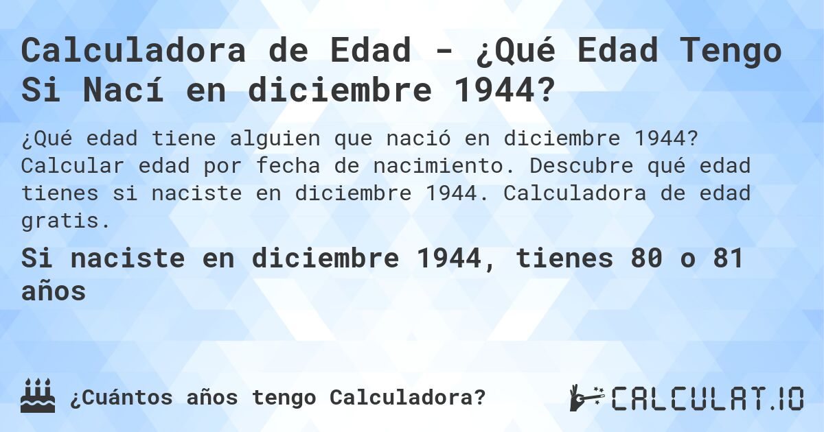 Calculadora de Edad - ¿Qué Edad Tengo Si Nací en diciembre 1944?. Calcular edad por fecha de nacimiento. Descubre qué edad tienes si naciste en diciembre 1944. Calculadora de edad gratis.