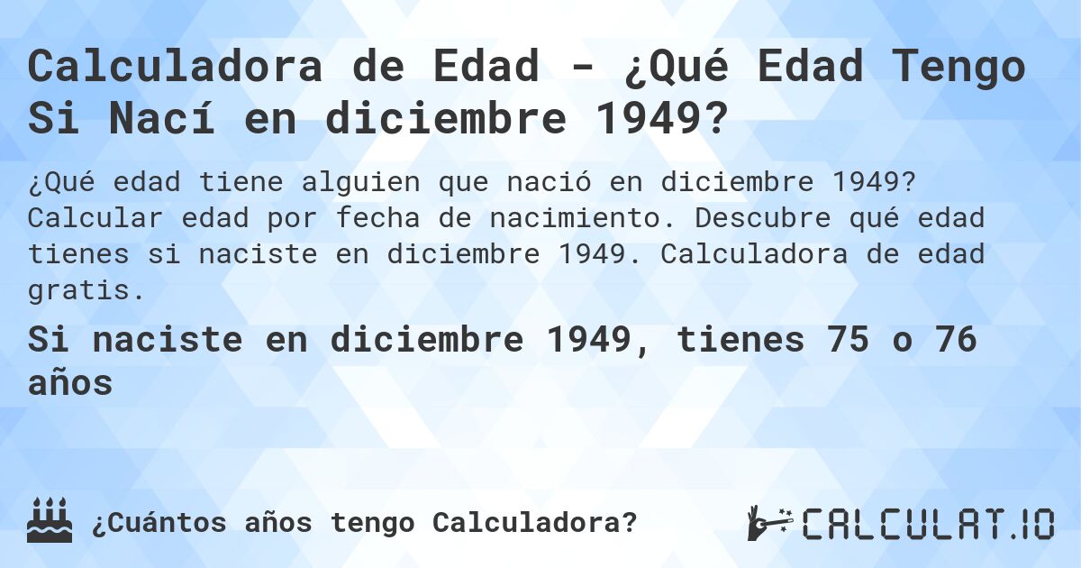 Calculadora de Edad - ¿Qué Edad Tengo Si Nací en diciembre 1949?. Calcular edad por fecha de nacimiento. Descubre qué edad tienes si naciste en diciembre 1949. Calculadora de edad gratis.