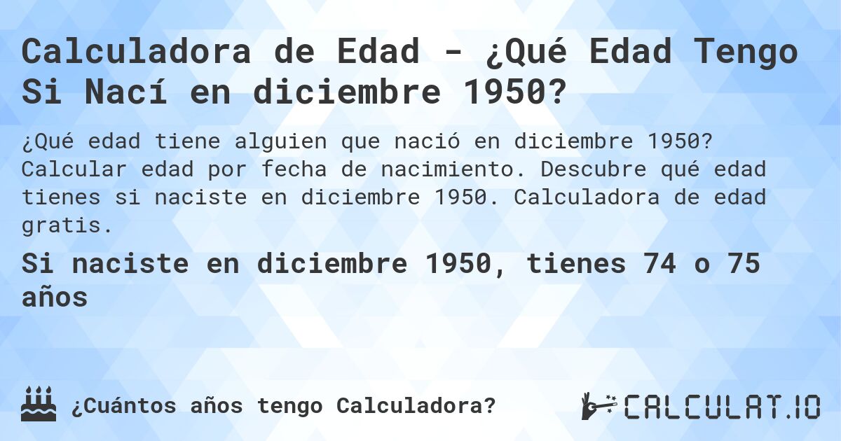 Calculadora de Edad - ¿Qué Edad Tengo Si Nací en diciembre 1950?. Calcular edad por fecha de nacimiento. Descubre qué edad tienes si naciste en diciembre 1950. Calculadora de edad gratis.