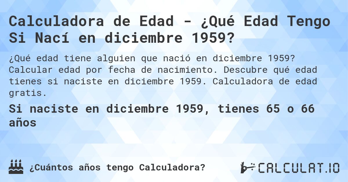 Calculadora de Edad - ¿Qué Edad Tengo Si Nací en diciembre 1959?. Calcular edad por fecha de nacimiento. Descubre qué edad tienes si naciste en diciembre 1959. Calculadora de edad gratis.