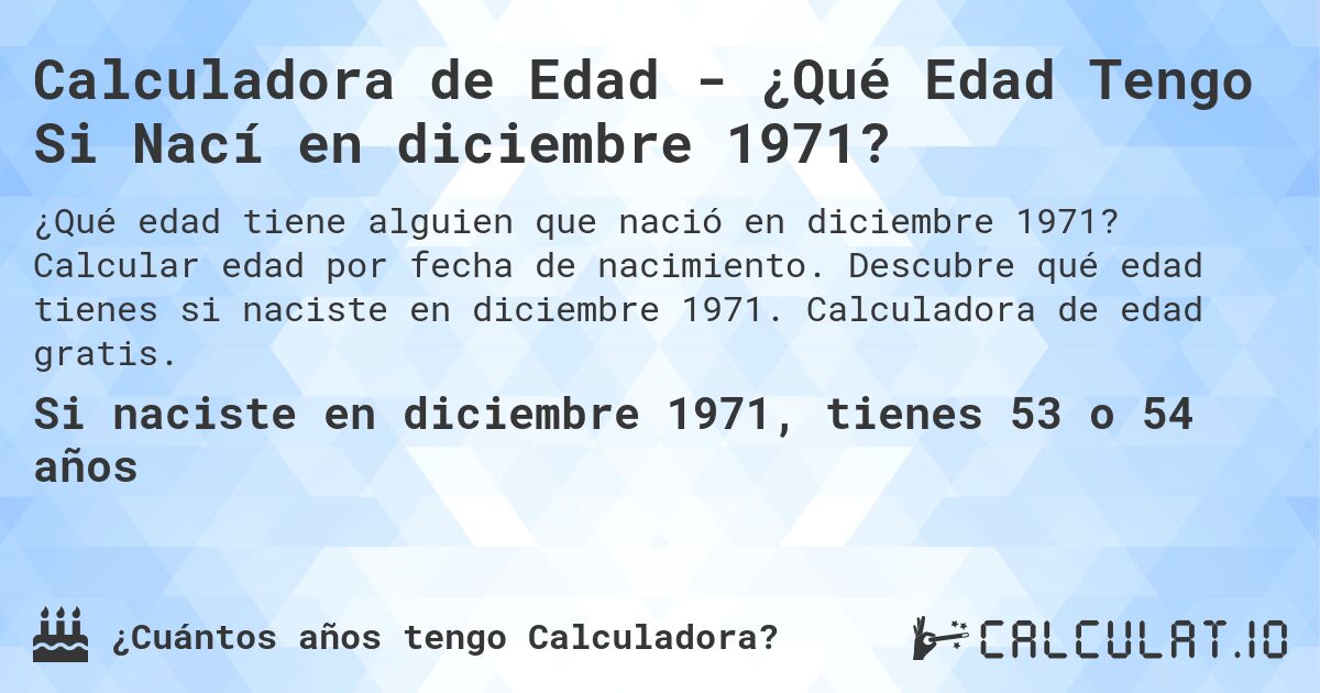 Calculadora de Edad - ¿Qué Edad Tengo Si Nací en diciembre 1971?. Calcular edad por fecha de nacimiento. Descubre qué edad tienes si naciste en diciembre 1971. Calculadora de edad gratis.