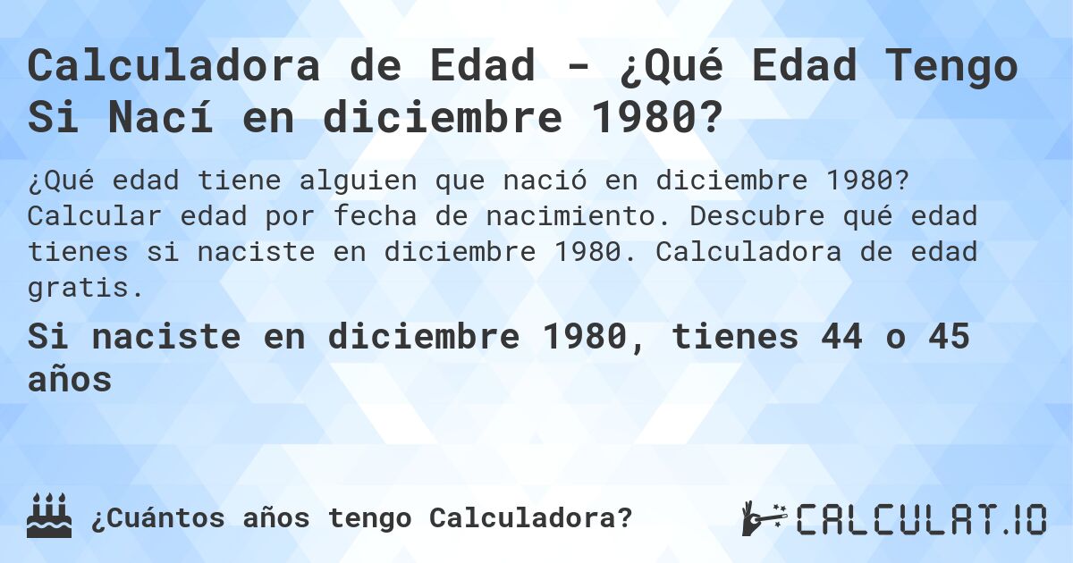 Calculadora de Edad - ¿Qué Edad Tengo Si Nací en diciembre 1980?. Calcular edad por fecha de nacimiento. Descubre qué edad tienes si naciste en diciembre 1980. Calculadora de edad gratis.